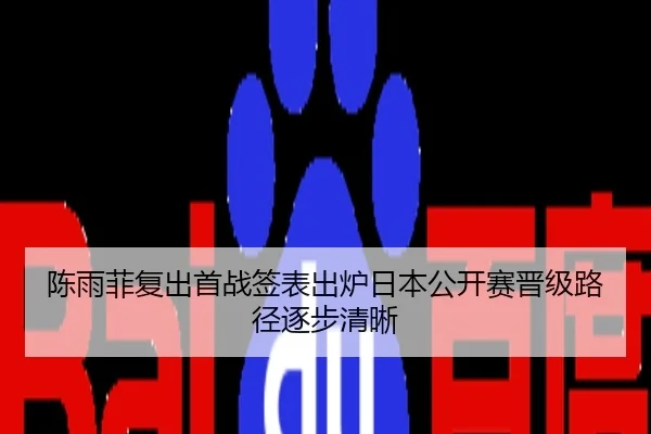 陈雨菲复出首战签表出炉日本公开赛晋级路径逐步清晰