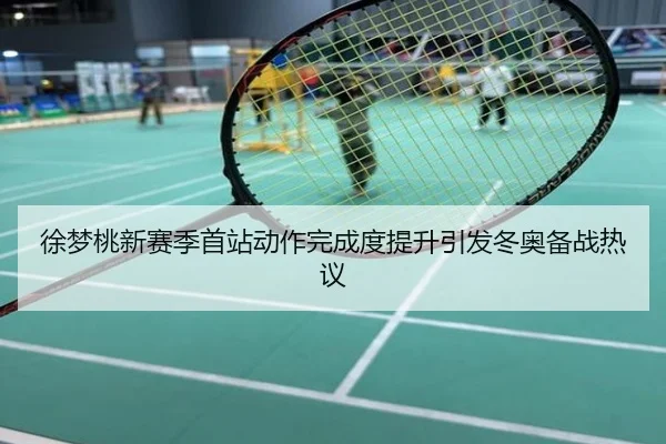 徐梦桃新赛季首站动作完成度提升引发冬奥备战热议