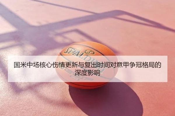 国米中场核心伤情更新与复出时间对意甲争冠格局的深度影响