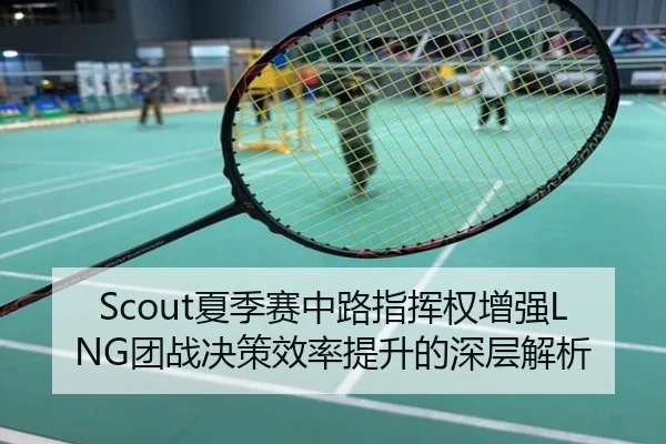 Scout夏季赛中路指挥权增强LNG团战决策效率提升的深层解析